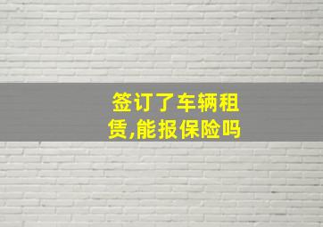 签订了车辆租赁,能报保险吗