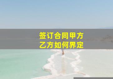 签订合同甲方乙方如何界定