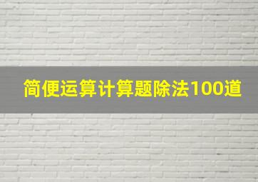 简便运算计算题除法100道