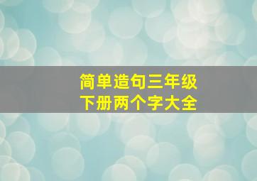 简单造句三年级下册两个字大全