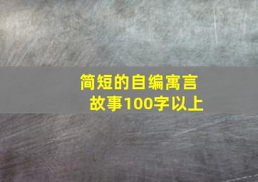 简短的自编寓言故事100字以上