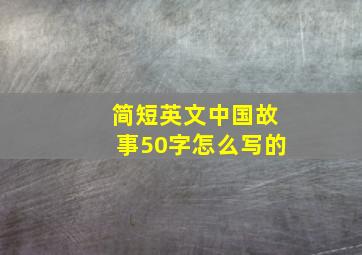 简短英文中国故事50字怎么写的