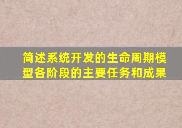 简述系统开发的生命周期模型各阶段的主要任务和成果