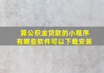 算公积金贷款的小程序有哪些软件可以下载安装