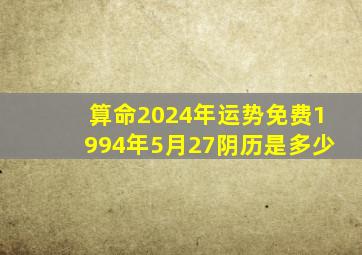 算命2024年运势免费1994年5月27阴历是多少