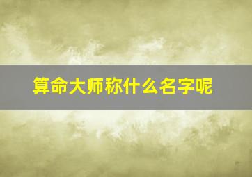 算命大师称什么名字呢