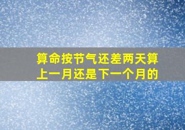 算命按节气还差两天算上一月还是下一个月的