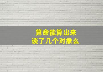 算命能算出来谈了几个对象么