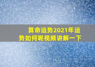 算命运势2021年运势如何呢视频讲解一下