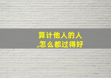 算计他人的人,怎么都过得好