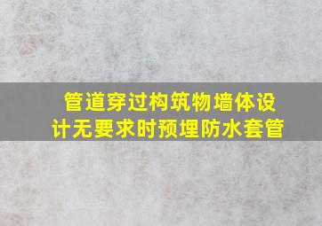 管道穿过构筑物墙体设计无要求时预埋防水套管