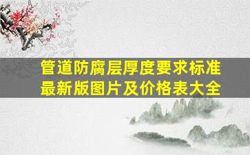 管道防腐层厚度要求标准最新版图片及价格表大全