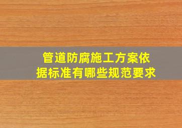 管道防腐施工方案依据标准有哪些规范要求