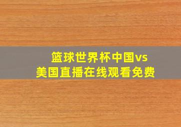 篮球世界杯中国vs美国直播在线观看免费