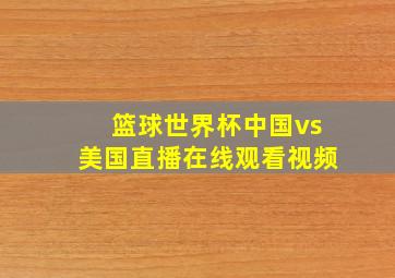 篮球世界杯中国vs美国直播在线观看视频