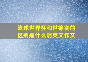 篮球世界杯和世锦赛的区别是什么呢英文作文