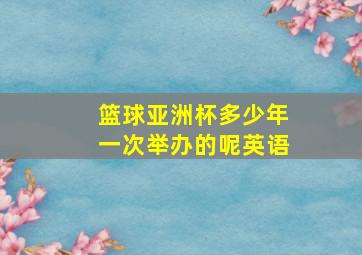 篮球亚洲杯多少年一次举办的呢英语