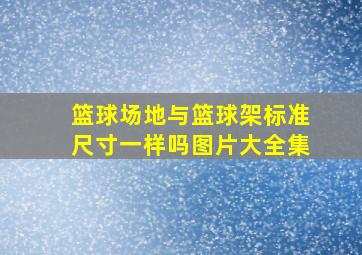 篮球场地与篮球架标准尺寸一样吗图片大全集