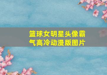 篮球女明星头像霸气高冷动漫版图片