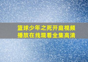 篮球少年之死开庭视频播放在线观看全集高清