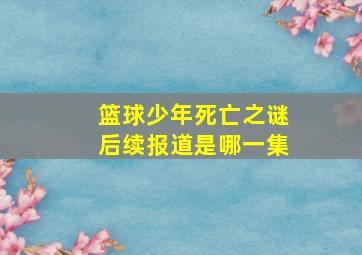 篮球少年死亡之谜后续报道是哪一集