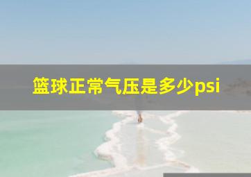 篮球正常气压是多少psi