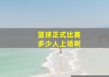 篮球正式比赛多少人上场啊