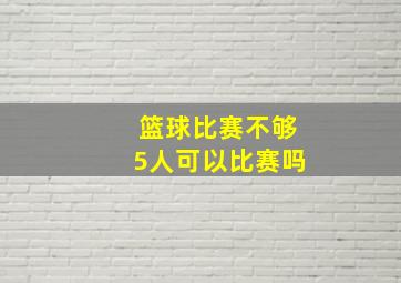 篮球比赛不够5人可以比赛吗