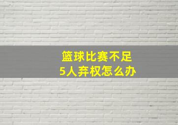 篮球比赛不足5人弃权怎么办