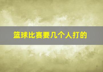 篮球比赛要几个人打的