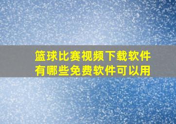 篮球比赛视频下载软件有哪些免费软件可以用