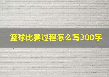 篮球比赛过程怎么写300字