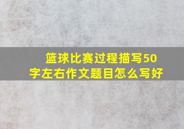 篮球比赛过程描写50字左右作文题目怎么写好