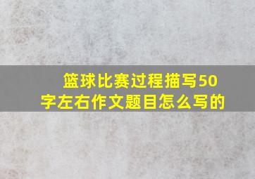 篮球比赛过程描写50字左右作文题目怎么写的