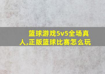 篮球游戏5v5全场真人,正版篮球比赛怎么玩