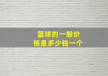 篮球的一般价格是多少钱一个