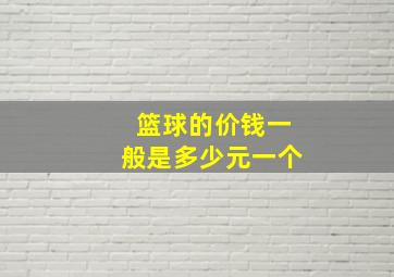 篮球的价钱一般是多少元一个