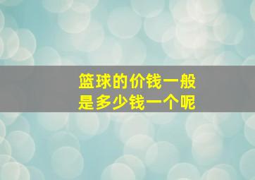 篮球的价钱一般是多少钱一个呢