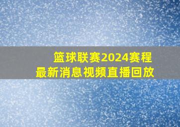 篮球联赛2024赛程最新消息视频直播回放