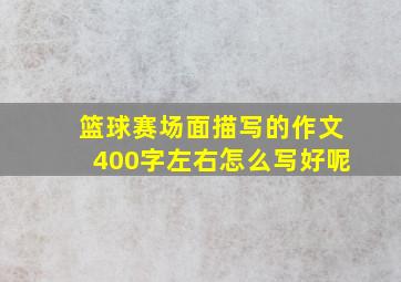 篮球赛场面描写的作文400字左右怎么写好呢