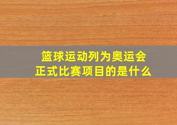 篮球运动列为奥运会正式比赛项目的是什么