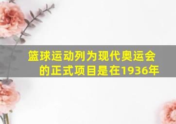 篮球运动列为现代奥运会的正式项目是在1936年