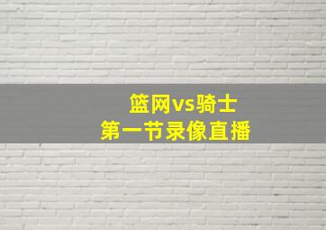 篮网vs骑士第一节录像直播