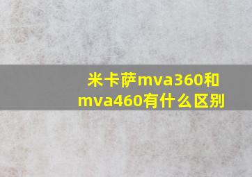 米卡萨mva360和mva460有什么区别