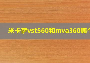 米卡萨vst560和mva360哪个好