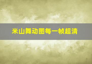 米山舞动图每一帧超清