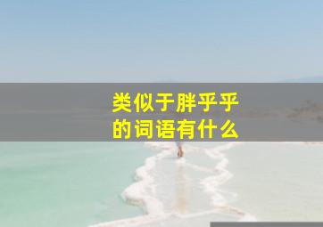 类似于胖乎乎的词语有什么