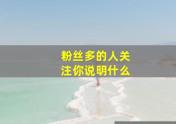 粉丝多的人关注你说明什么