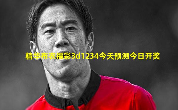 精华布衣福彩3d1234今天预测今日开奖