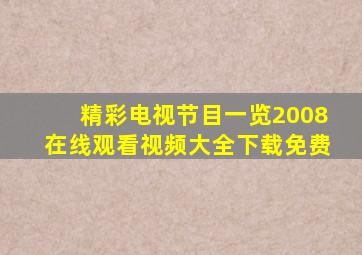 精彩电视节目一览2008在线观看视频大全下载免费